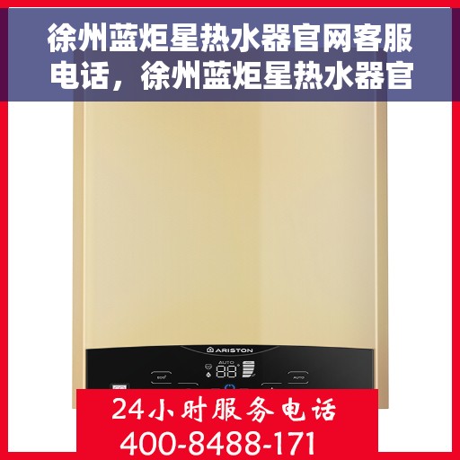 徐州蓝炬星热水器官网客服电话，徐州蓝炬星热水器官网客服热线及售后服务电话