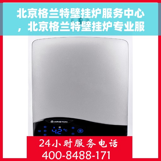 北京格兰特壁挂炉服务中心，北京格兰特壁挂炉专业服务中心
