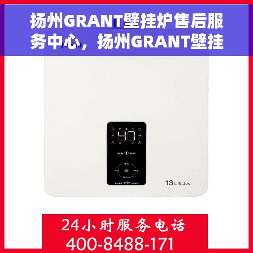 扬州GRANT壁挂炉售后服务中心，扬州GRANT壁挂炉售后服务中心，专业维修与贴心服务
