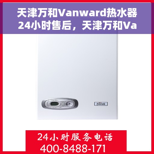 天津万和Vanward热水器24小时售后，天津万和Vanward热水器全天候售后服务支持