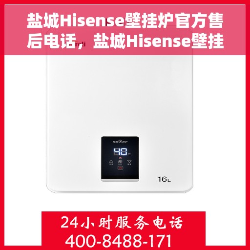 盐城Hisense壁挂炉官方售后电话，盐城Hisense壁挂炉售后电话官方服务热线及维修指南