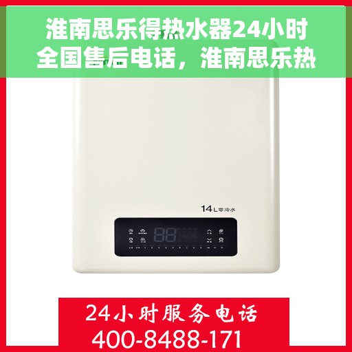 淮南思乐得热水器24小时全国售后电话，淮南思乐热水器售后无忧，全天候全国服务热线开通
