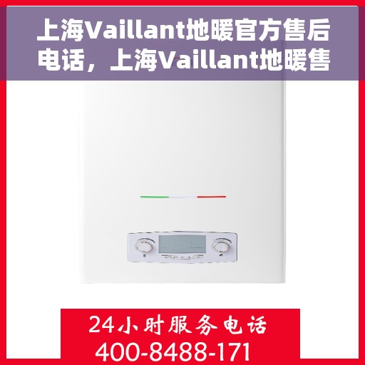 上海Vaillant地暖官方售后电话，上海Vaillant地暖售后官方联系电话服务热线
