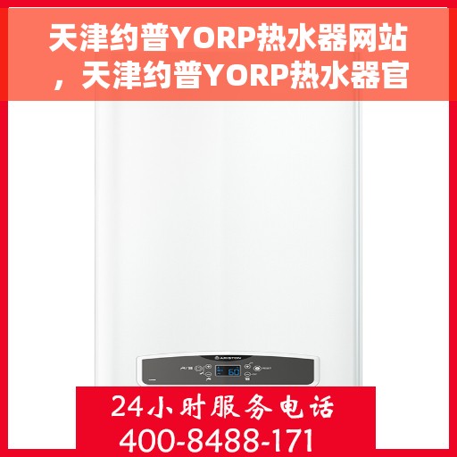 天津约普YORP热水器网站，天津约普YORP热水器官网，专业品质，智能生活的热水解决方案