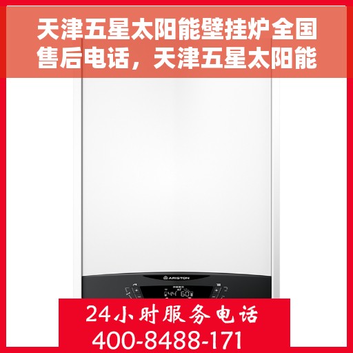 天津五星太阳能壁挂炉全国售后电话，天津五星太阳能壁挂炉售后服务热线及全国售后电话汇总