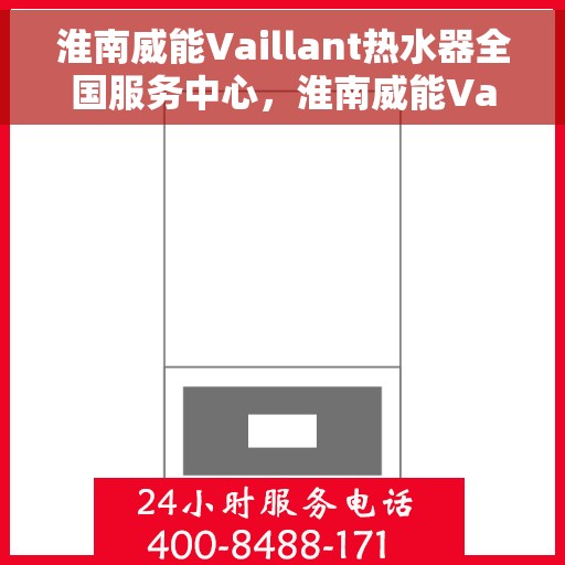 淮南威能Vaillant热水器全国服务中心，淮南威能Vaillant热水器全国售后服务中心，专业维修与优质服务并行