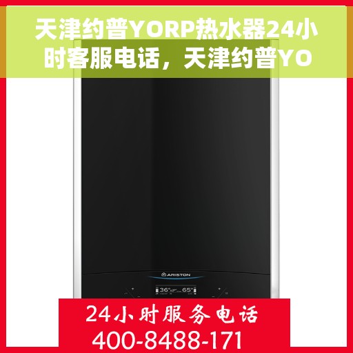 天津约普YORP热水器24小时客服电话，天津约普YORP热水器全天候客服热线支持