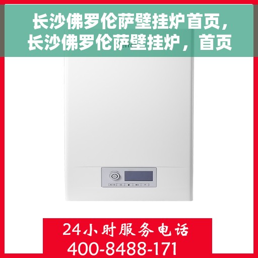 长沙佛罗伦萨壁挂炉首页，长沙佛罗伦萨壁挂炉，首页概览