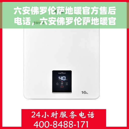 六安佛罗伦萨地暖官方售后电话，六安佛罗伦萨地暖官方售后联系电话服务热线