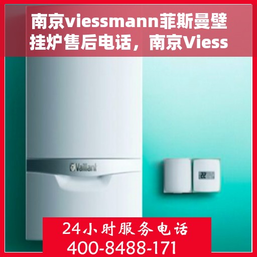 南京viessmann菲斯曼壁挂炉售后电话，南京Viessmann菲斯曼壁挂炉售后服务热线及电话全攻略