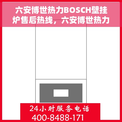 六安博世热力BOSCH壁挂炉售后热线，六安博世热力BOSCH壁挂炉售后服务热线及支持指南