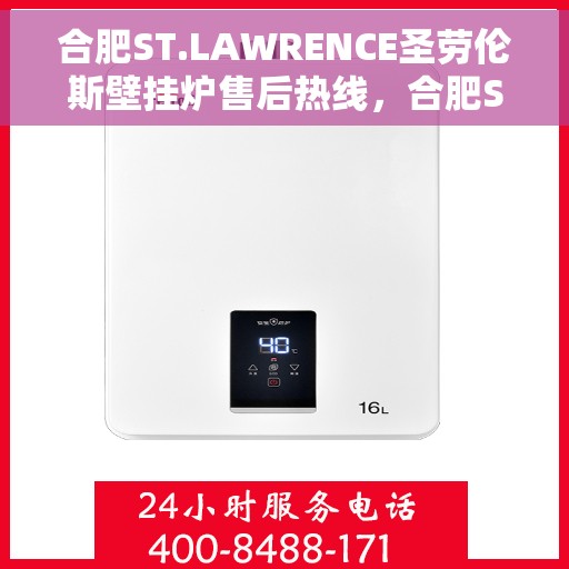 合肥ST.LAWRENCE圣劳伦斯壁挂炉售后热线，合肥ST.LAWRENCE圣劳伦斯壁挂炉售后热线服务指南，专业维修，贴心保障