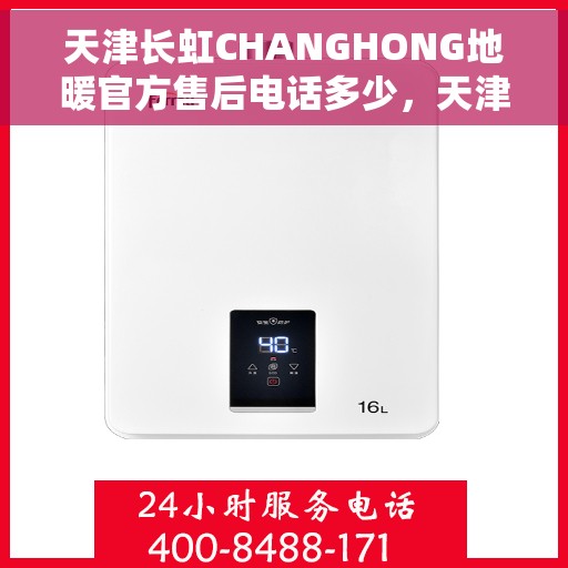 天津长虹CHANGHONG地暖官方售后电话多少，天津长虹地暖售后电话官方查询及维修服务指南