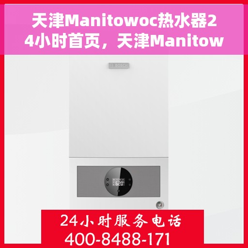 天津Manitowoc热水器24小时首页，天津Manitowoc热水器全天候服务，首页全面解析