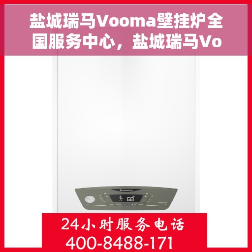 盐城瑞马Vooma壁挂炉全国服务中心，盐城瑞马Vooma壁挂炉全国服务中心，专业维修与优质服务并行