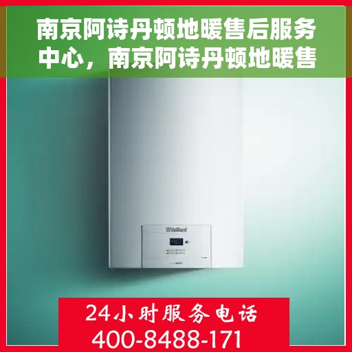 南京阿诗丹顿地暖售后服务中心，南京阿诗丹顿地暖售后服务中心，专业维修，温暖您的生活