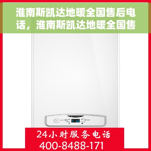 淮南斯凯达地暖全国售后电话，淮南斯凯达地暖全国售后热线电话及售后服务解析