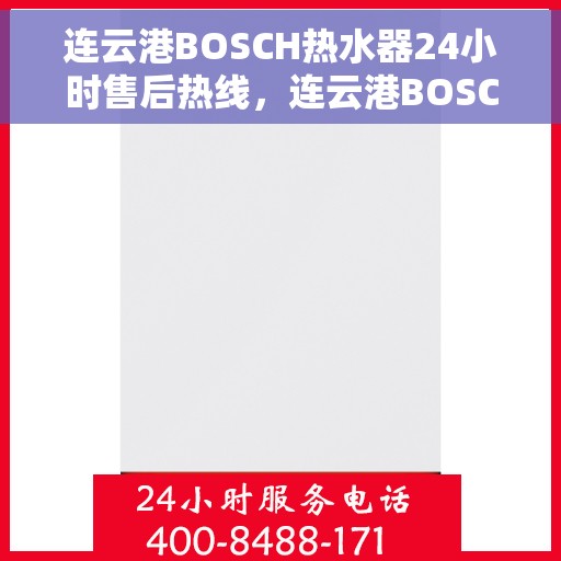连云港BOSCH热水器24小时售后热线，连云港BOSCH热水器全天候售后热线，专业服务不打烊