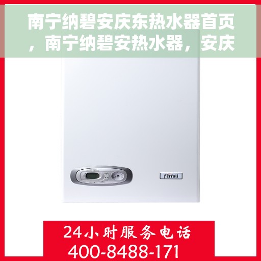 南宁纳碧安庆东热水器首页，南宁纳碧安热水器，安庆东系列热水器首页介绍