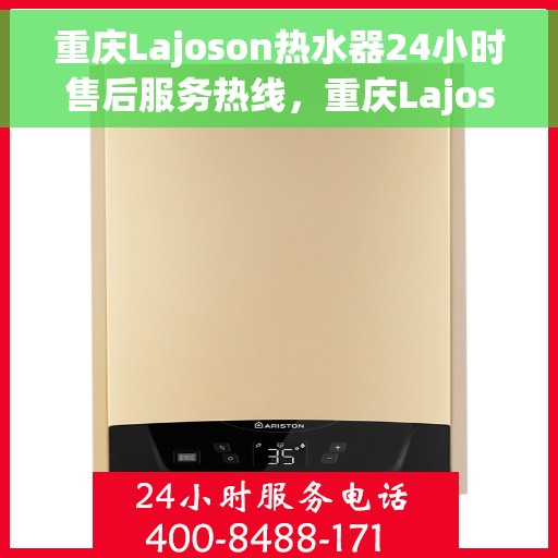 重庆Lajoson热水器24小时售后服务热线，重庆Lajoson热水器全天候售后服务热线，专业解决您的热水难题