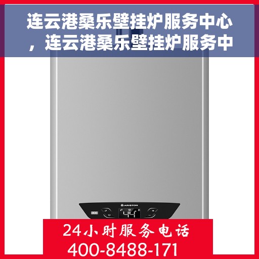 连云港桑乐壁挂炉服务中心，连云港桑乐壁挂炉服务中心，专业维修与优质服务并重