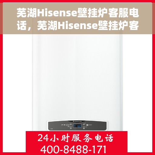 芜湖Hisense壁挂炉客服电话，芜湖Hisense壁挂炉客服热线及售后支持服务电话