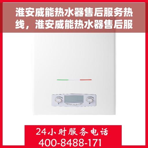 淮安威能热水器售后服务热线，淮安威能热水器售后服务热线，专业团队，贴心服务！