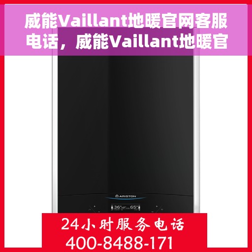 威能Vaillant地暖官网客服电话，威能Vaillant地暖官方客服热线及在线支持服务
