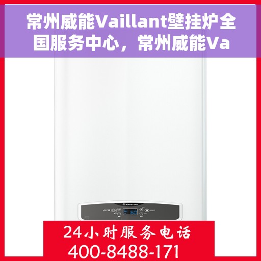 常州威能Vaillant壁挂炉全国服务中心，常州威能Vaillant壁挂炉全国服务中心，专业维修与贴心服务一体化