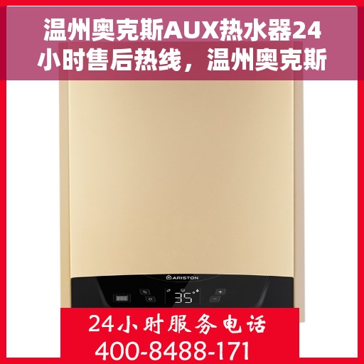 温州奥克斯AUX热水器24小时售后热线，温州奥克斯AUX热水器全天候售后热线，专业维修服务保障