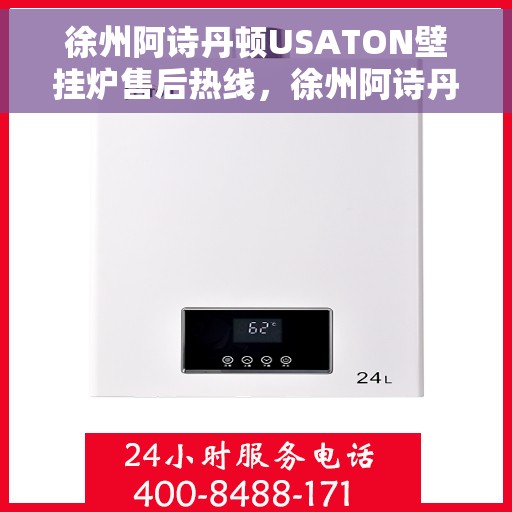 徐州阿诗丹顿USATON壁挂炉售后热线，徐州阿诗丹顿USATON壁挂炉售后热线服务指南，专业维修与贴心支持