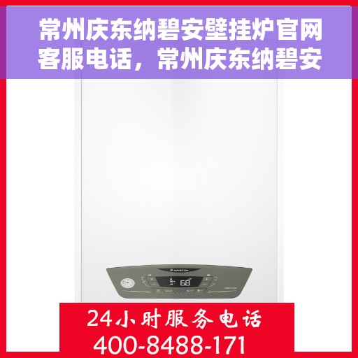 常州庆东纳碧安壁挂炉官网客服电话，常州庆东纳碧安壁挂炉官网客服热线及售后支持服务指南