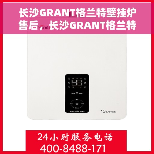 长沙GRANT格兰特壁挂炉售后，长沙GRANT格兰特壁挂炉售后服务详解