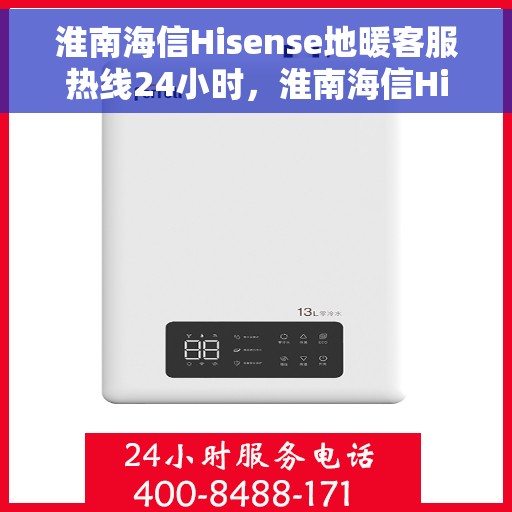 淮南海信Hisense地暖客服热线24小时，淮南海信Hisense地暖全天候客服热线，贴心温暖，24小时为您服务