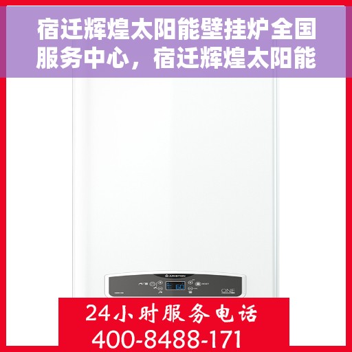 宿迁辉煌太阳能壁挂炉全国服务中心，宿迁辉煌太阳能壁挂炉全国服务中心，专业品质，服务无忧