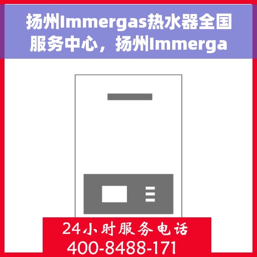扬州Immergas热水器全国服务中心，扬州Immergas热水器全国服务中心，专业维修与优质服务一站解决您的热水难题
