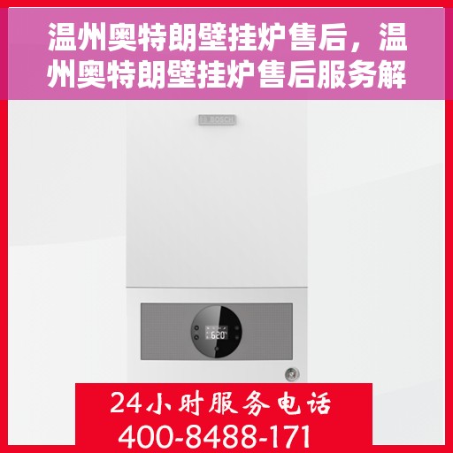 温州奥特朗壁挂炉售后，温州奥特朗壁挂炉售后服务解析