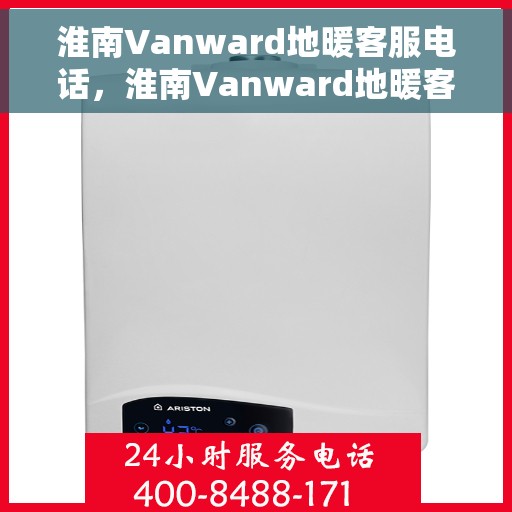 淮南Vanward地暖客服电话，淮南Vanward地暖客服热线电话汇总