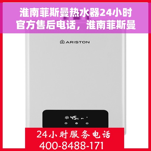 淮南菲斯曼热水器24小时官方售后电话，淮南菲斯曼热水器全天候官方售后热线电话