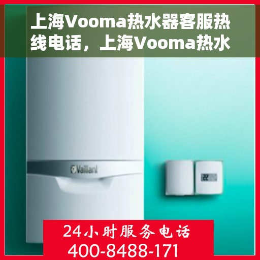 上海Vooma热水器客服热线电话，上海Vooma热水器客服热线电话号码公布