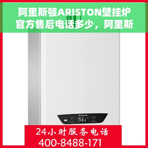 阿里斯顿ARISTON壁挂炉官方售后电话多少，阿里斯顿ARISTON壁挂炉售后电话专线及维修服务解析