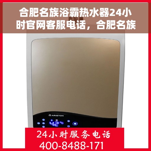 合肥名族浴霸热水器24小时官网客服电话，合肥名族浴霸热水器全天候客服热线及官网支持服务