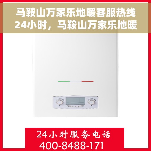 马鞍山万家乐地暖客服热线24小时，马鞍山万家乐地暖全天候客服热线，专业解答，温暖无忧