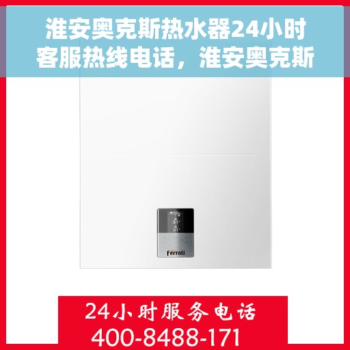 淮安奥克斯热水器24小时客服热线电话，淮安奥克斯热水器全天候客服热线电话服务