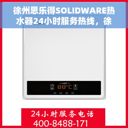 徐州思乐得SOLIDWARE热水器24小时服务热线，徐州思乐得SOLIDWARE热水器，全天候服务热线，温暖您的生活
