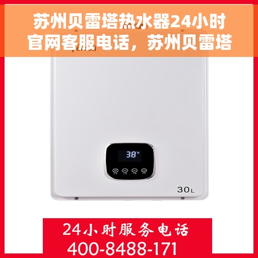 苏州贝雷塔热水器24小时官网客服电话，苏州贝雷塔热水器全天候官方客服热线及在线服务指南