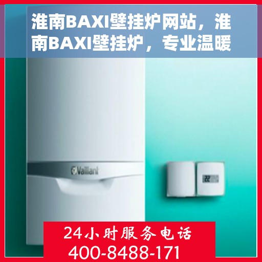 淮南BAXI壁挂炉网站，淮南BAXI壁挂炉，专业温暖解决方案，品质之选