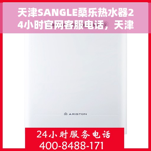 天津SANGLE桑乐热水器24小时官网客服电话，天津SANGLE桑乐热水器全天候官方客服热线