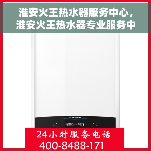 淮安火王热水器服务中心，淮安火王热水器专业服务中心，专注维修，温暖您的家