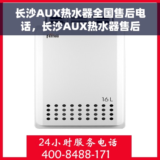 长沙AUX热水器全国售后电话，长沙AUX热水器售后服务热线及电话全攻略